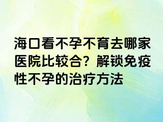 ?？诳床辉胁挥ツ募裔t(yī)院比較合？解鎖免疫性不孕的治療方法