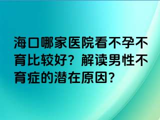 ?？谀募裔t(yī)院看不孕不育比較好？解讀男性不育癥的潛在原因？