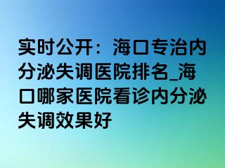 實(shí)時(shí)公開(kāi)：?？趯Ｖ蝺?nèi)分泌失調(diào)醫(yī)院排名_?？谀募裔t(yī)院看診內(nèi)分泌失調(diào)效果好