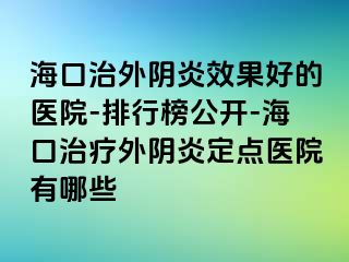 海口治外陰炎效果好的醫(yī)院-排行榜公開-?？谥委熗怅幯锥c醫(yī)院有哪些