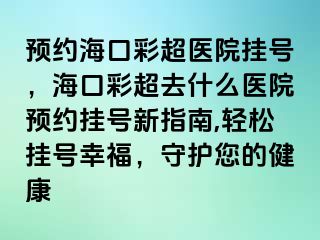 預(yù)約?？诓食t(yī)院掛號，?？诓食ナ裁瘁t(yī)院預(yù)約掛號新指南,輕松掛號幸福，守護(hù)您的健康