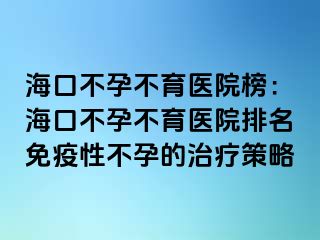 ?？诓辉胁挥t(yī)院榜：?？诓辉胁挥t(yī)院排名免疫性不孕的治療策略