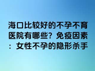 海口比較好的不孕不育醫(yī)院有哪些？免疫因素：女性不孕的隱形殺手