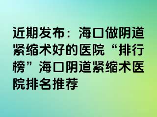 近期發(fā)布：?？谧鲫幍谰o縮術好的醫(yī)院“排行榜”?？陉幍谰o縮術醫(yī)院排名推薦