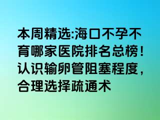 本周精選:?？诓辉胁挥募裔t(yī)院排名總榜！認(rèn)識輸卵管阻塞程度，合理選擇疏通術(shù)