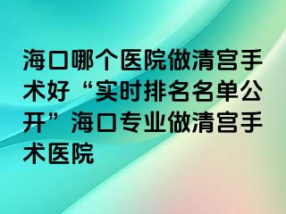 海口哪個(gè)醫(yī)院做清宮手術(shù)好“實(shí)時(shí)排名名單公開”?？趯I(yè)做清宮手術(shù)醫(yī)院