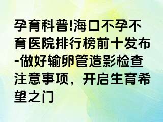 孕育科普!?？诓辉胁挥t(yī)院排行榜前十發(fā)布-做好輸卵管造影檢查注意事項，開啟生育希望之門