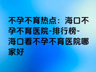 不孕不育熱點：?？诓辉胁挥t(yī)院-排行榜-?？诳床辉胁挥t(yī)院哪家好