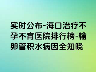 實(shí)時(shí)公布-?？谥委煵辉胁挥t(yī)院排行榜-輸卵管積水病因全知曉