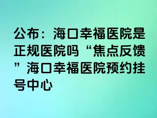 公布：?？谛腋ａt(yī)院是正規(guī)醫(yī)院?jiǎn)?ldquo;焦點(diǎn)反饋”?？谛腋ａt(yī)院預(yù)約掛號(hào)中心