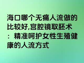 海口哪個無痛人流做的比較好,宮腔鏡取胚術(shù)：精準(zhǔn)呵護(hù)女性生殖健康的人流方式