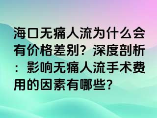 ?？跓o痛人流為什么會有價格差別？深度剖析：影響無痛人流手術(shù)費用的因素有哪些？